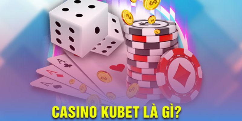 Khái quát về Casino Kubet 
