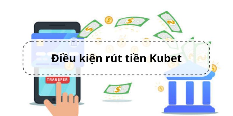 Những nội dung về điều kiện rút tiền Kubet