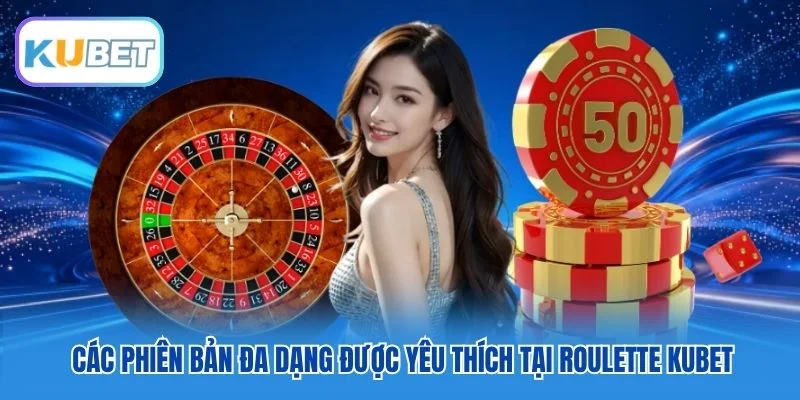 Các phiên bản đa dạng được yêu thích tại Roulette Kubet