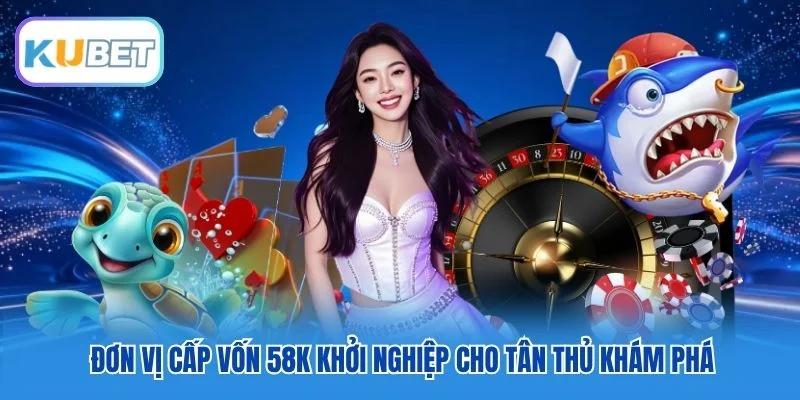 Đơn vị cấp vốn 58K khởi nghiệp cho tân thủ khám phá