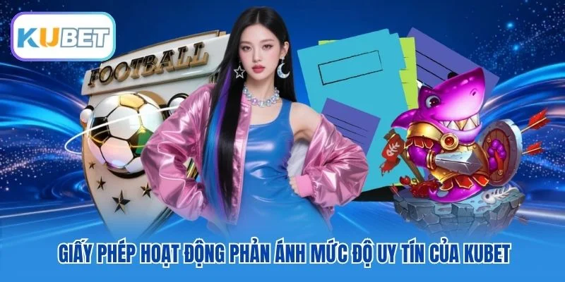 Giấy phép hoạt động phản ánh mức độ uy tín của Kubet Giấy phép hoạt động phản ánh mức độ uy tín của Kubet