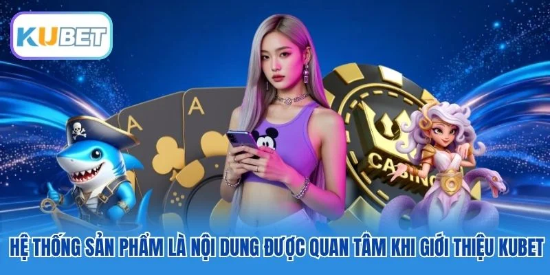 Hệ thống sản phẩm là nội dung được quan tâm khi giới thiệu Kubet Hệ thống sản phẩm là nội dung được quan tâm khi giới thiệu Kubet