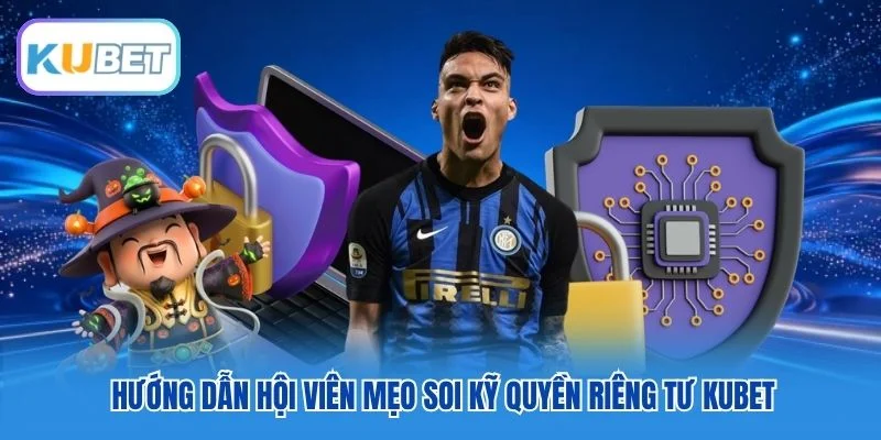 Hướng dẫn hội viên mẹo soi kỹ quyền riêng tư Kubet Hướng dẫn hội viên mẹo soi kỹ quyền riêng tư Kubet