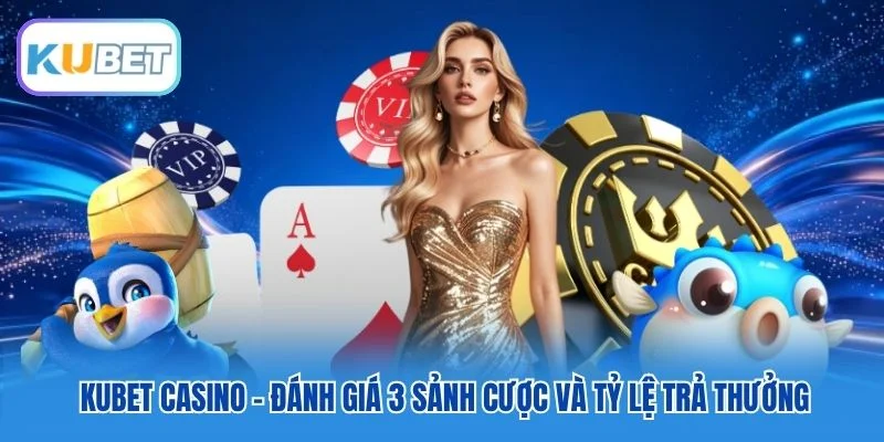 Kubet Casino - Đánh Giá 3 Sảnh Cược Và Tỷ Lệ Trả Thưởng