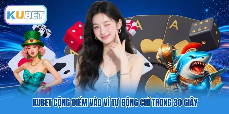 Kubet cộng điểm vào ví tự động chỉ trong 30 giây