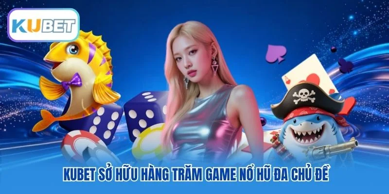 Kubet sở hữu hàng trăm game Nổ Hũ đa chủ đề