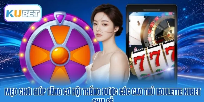 Mẹo chơi giúp tăng cơ hội thắng được các cao thủ Roulette Kubet chia sẻ