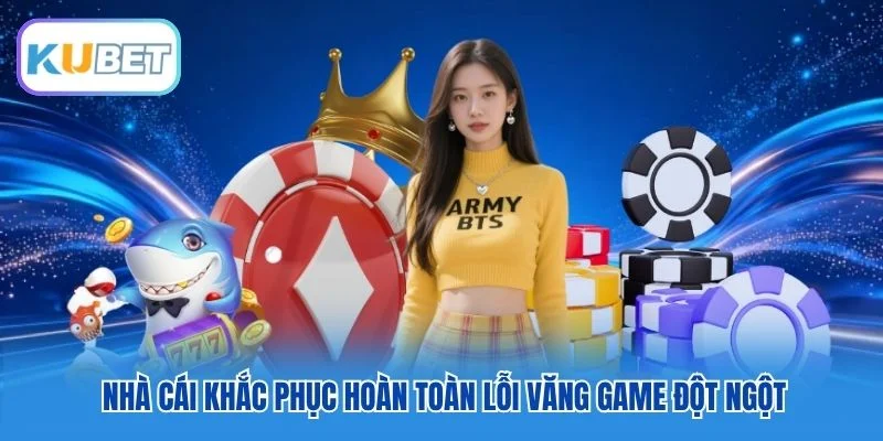 Nhà cái khắc phục hoàn toàn lỗi văng game đột ngột