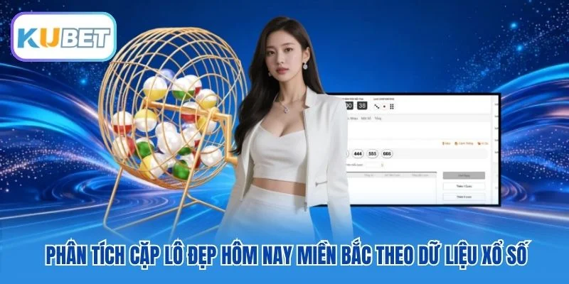 Phân tích cặp lô đẹp hôm nay miền Bắc theo dữ liệu xổ số