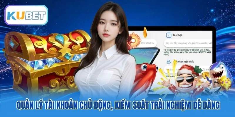 Quản lý tài khoản chủ động, kiểm soát trải nghiệm dễ dàng Quản lý tài khoản chủ động, kiểm soát trải nghiệm dễ dàng