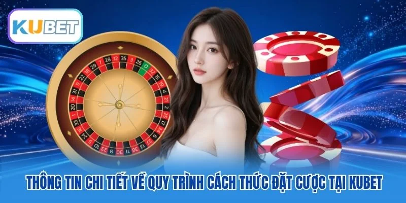 Thông tin chi tiết về quy trình cách thức đặt cược tại Kubet