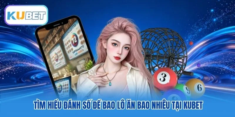 Tìm hiểu đánh số đề bao lô ăn bao nhiêu tại Kubet