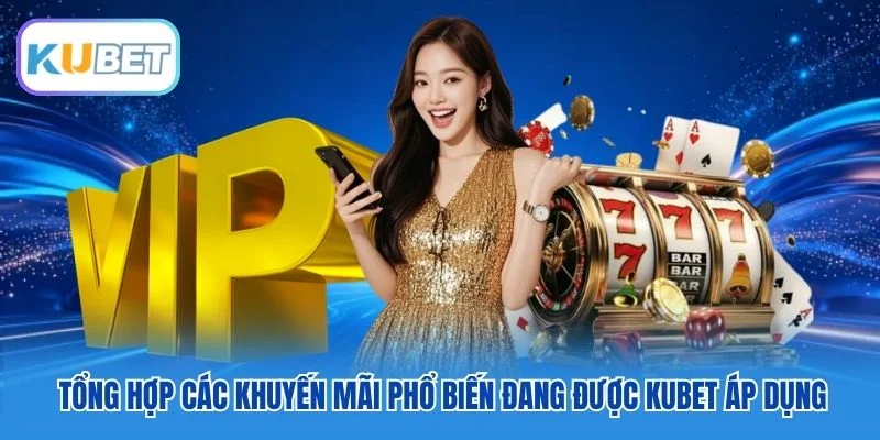 Tổng hợp các khuyến mãi phổ biến đang được Kubet áp dụng